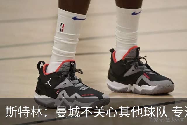 斯特林：曼城不关心其他球队 专注于自己的表现